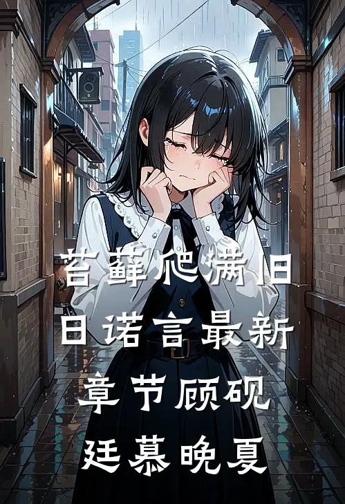 苔藓爬满旧日诺言最新章节顾砚廷慕晚夏