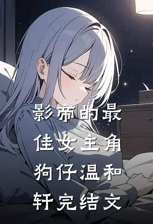 影帝的最佳女主角狗仔温和轩完结文