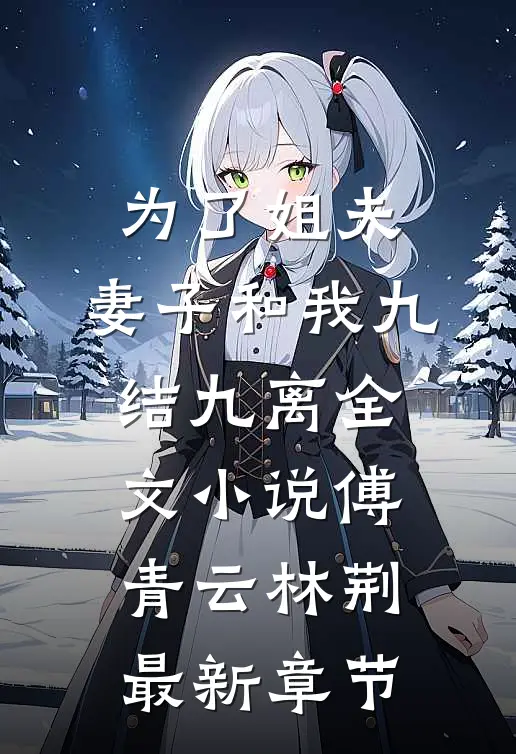 为了姐夫，妻子和我九结九离全文小说傅青云林荆最新章节