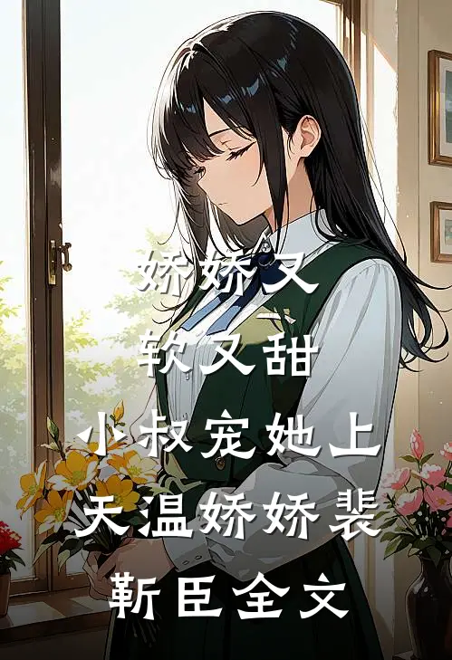 娇娇又软又甜，小叔宠她上天温娇娇裴靳臣全文