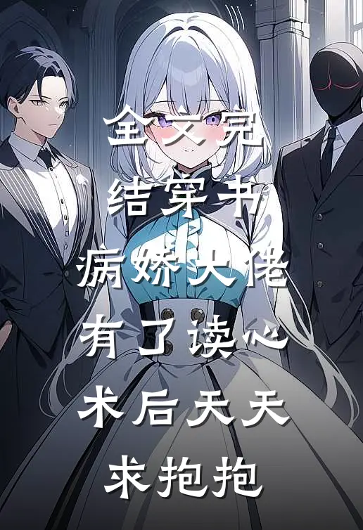 全文完结穿书：病娇大佬有了读心术后天天求抱抱