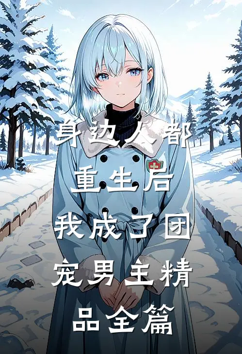 身边人都重生后，我成了团宠男主精品全篇