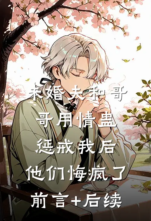 未婚夫和哥哥用情蛊惩戒我后，他们悔疯了前言+后续