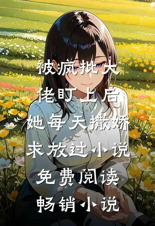 被疯批大佬盯上后,她每天撒娇求放过小说免费阅读畅销小说