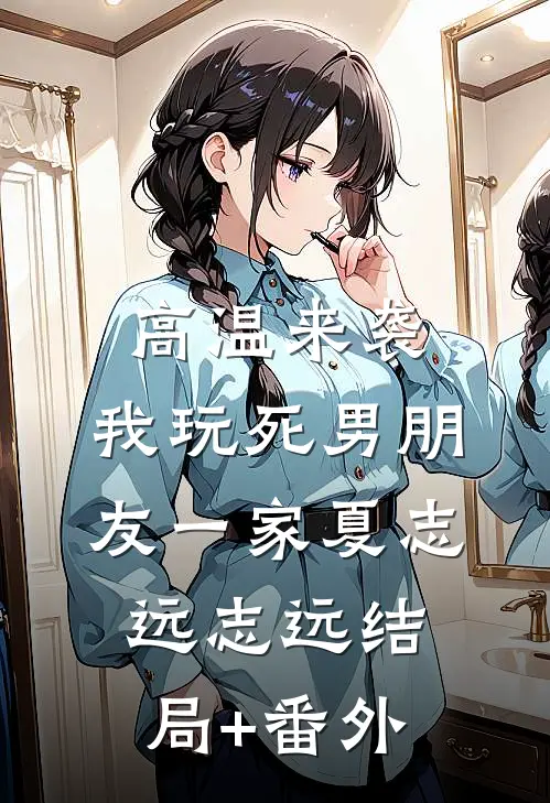 高温来袭，我玩死男朋友一家夏志远志远结局+番外