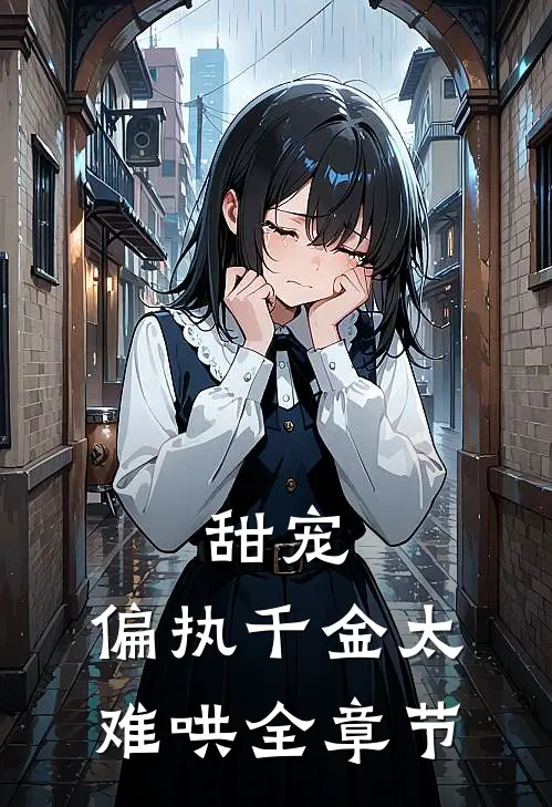 甜宠：偏执千金太难哄全章节