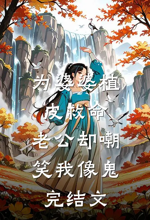 为婆婆植皮救命，老公却嘲笑我像鬼完结文