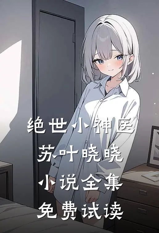 绝世小神医苏叶晓晓小说全集免费试读