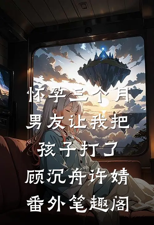 怀孕三个月，男友让我把孩子打了：顾沉舟许婧番外笔趣阁