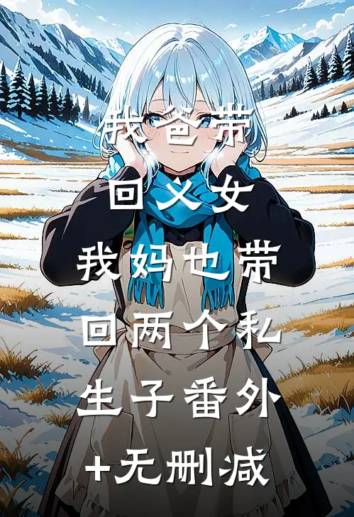 我爸带回义女，我妈也带回两个私生子番外+无删减