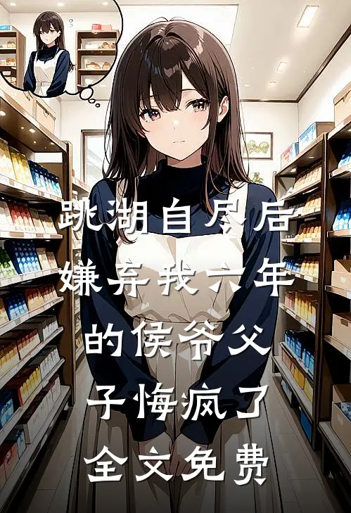 跳湖自尽后，嫌弃我六年的侯爷父子悔疯了全文免费