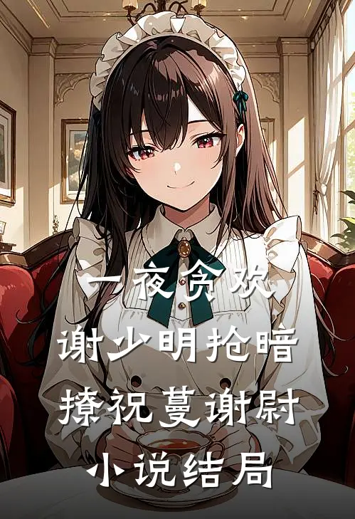 一夜贪欢，谢少明抢暗撩祝蔓谢尉小说结局