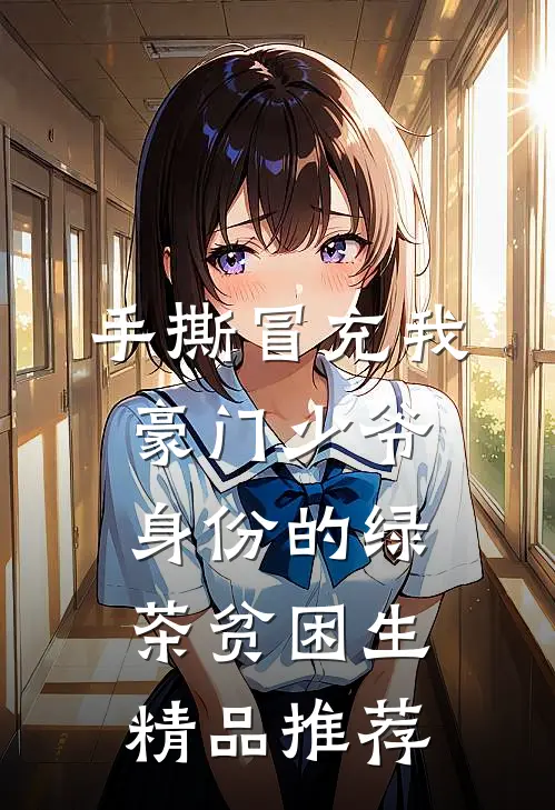 手撕冒充我豪门少爷身份的绿茶贫困生精品推荐