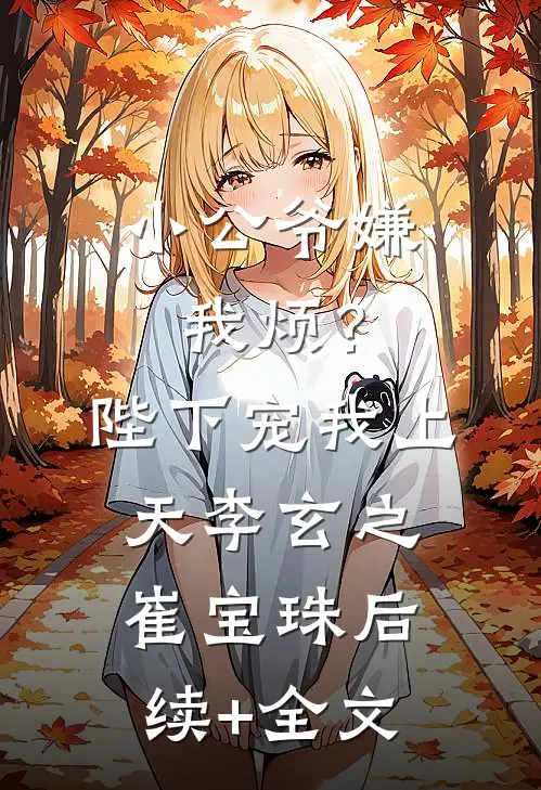 小公爷嫌我烦？陛下宠我上天李玄之崔宝珠后续+全文