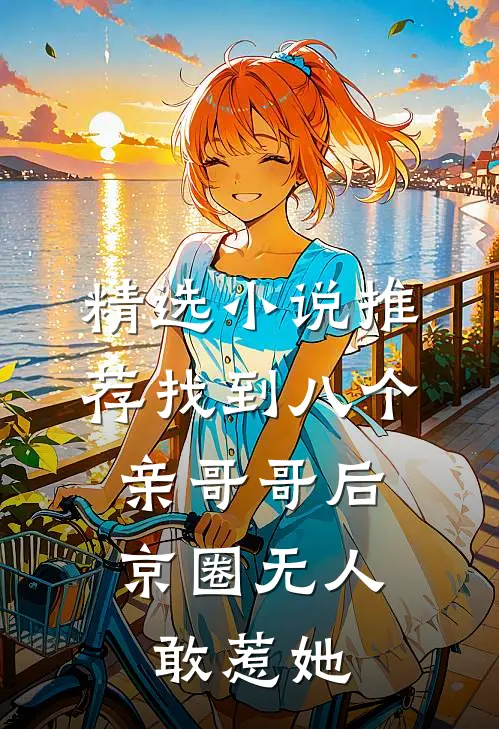 精选小说推荐找到八个亲哥哥后，京圈无人敢惹她
