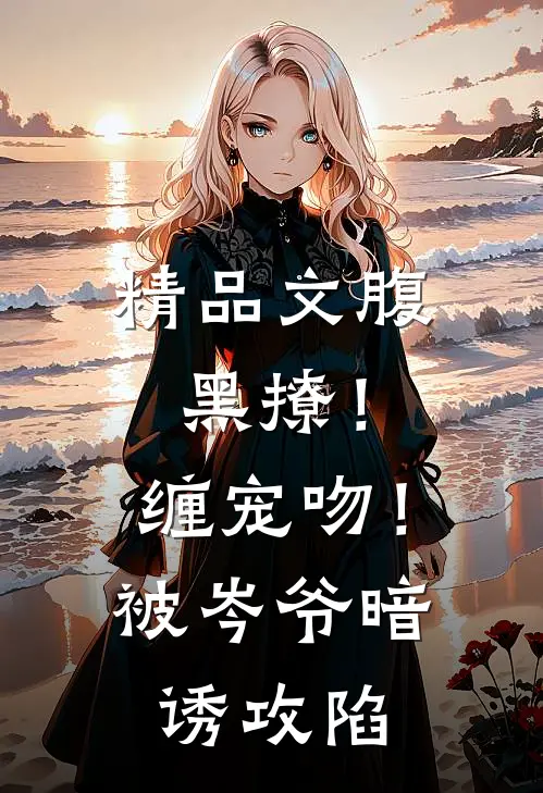 精品文腹黑撩！缠宠吻！被岑爷暗诱攻陷