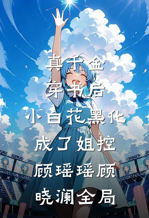 真千金穿书后，小白花黑化成了姐控顾瑶瑶顾晓澜全局