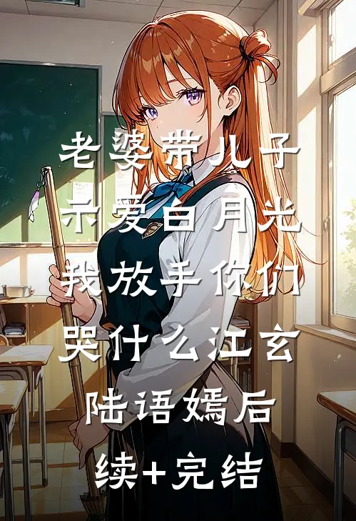 老婆带儿子示爱白月光，我放手你们哭什么江玄陆语嫣后续+完结