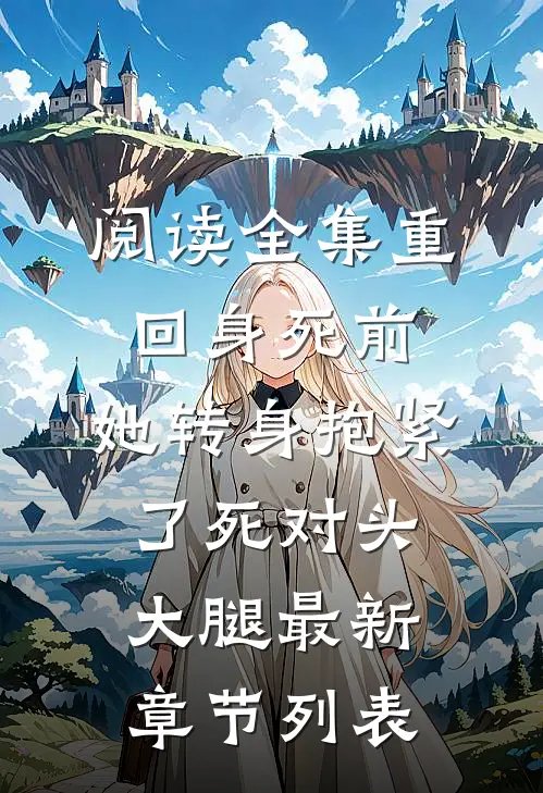 阅读全集重回身死前,她转身抱紧了死对头大腿最新章节列表