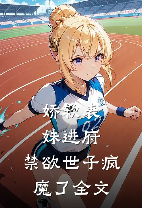 娇软表妹进府：禁欲世子疯魔了全文