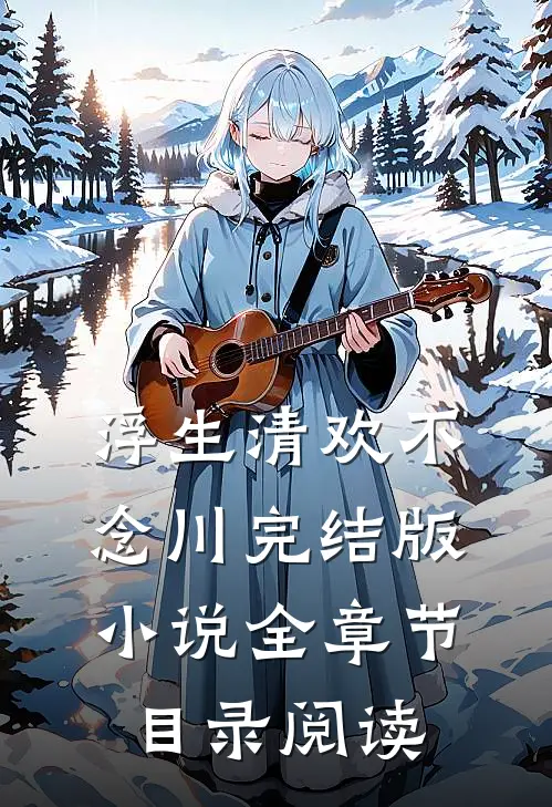 浮生清欢不念川完结版小说全章节目录阅读