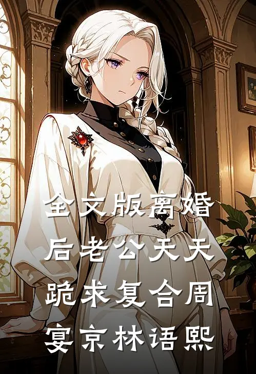 全文版离婚后老公天天跪求复合周宴京林语熙