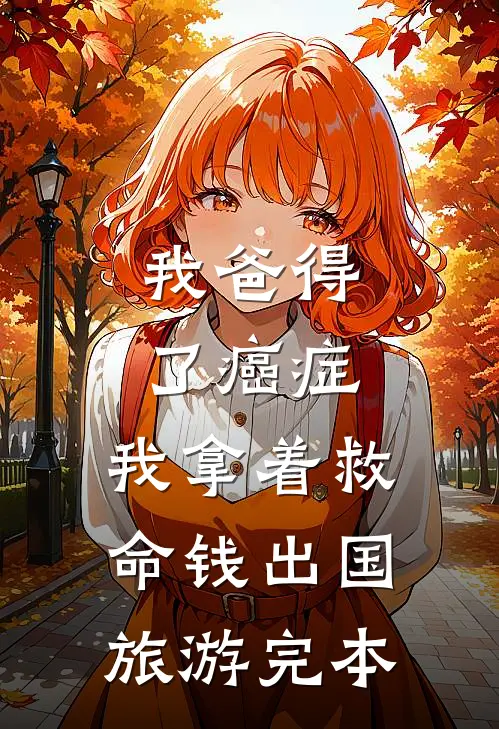 我爸得了癌症，我拿着救命钱出国旅游完本
