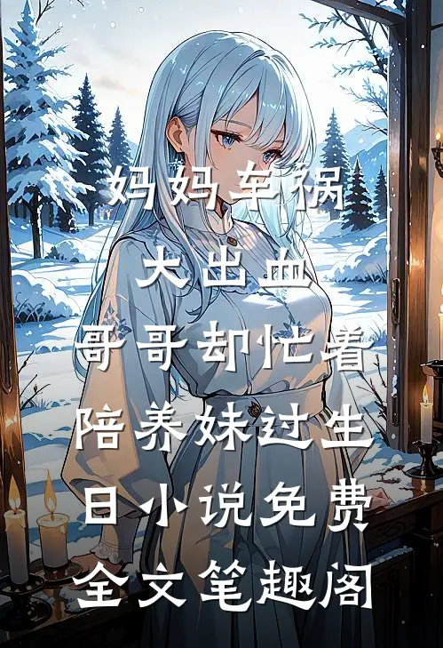 妈妈车祸大出血，哥哥却忙着陪养妹过生日小说免费全文笔趣阁