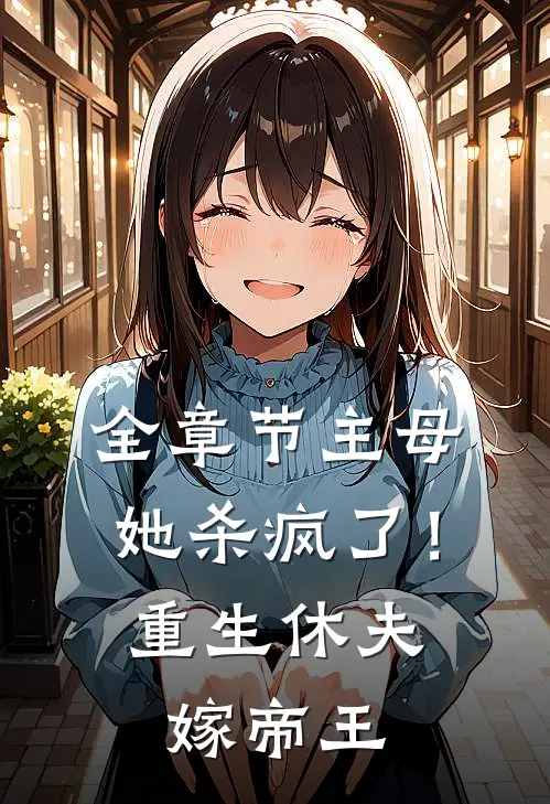 全章节主母她杀疯了！重生休夫嫁帝王