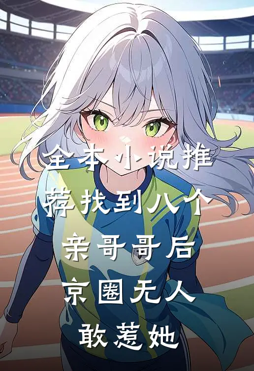 全本小说推荐找到八个亲哥哥后，京圈无人敢惹她