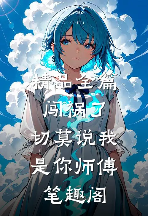 精品全篇闯祸了,切莫说我是你师傅笔趣阁