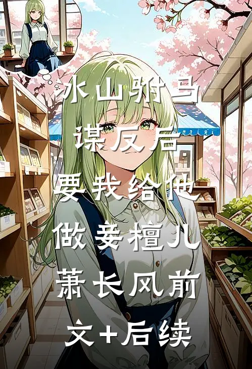 冰山驸马谋反后，要我给他做妾檀儿萧长风前文+后续