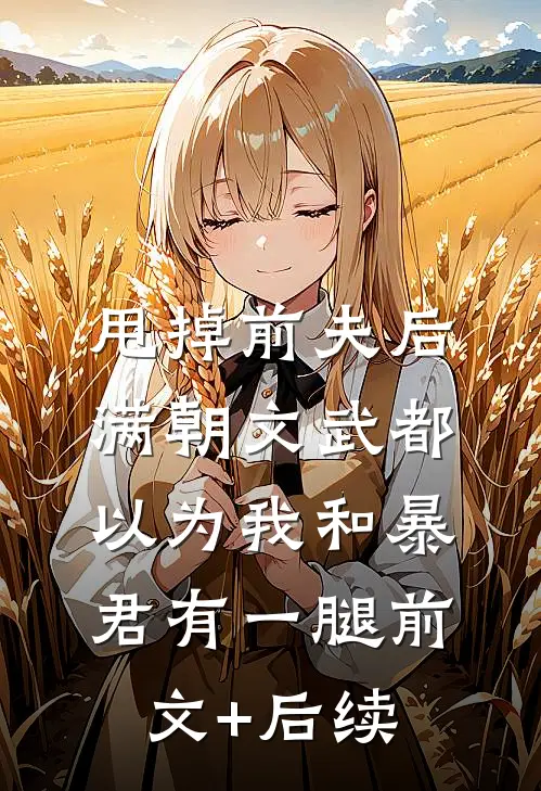 甩掉前夫后，满朝文武都以为我和暴君有一腿前文+后续