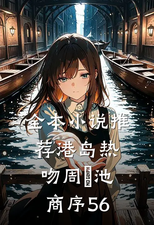 全本小说推荐港岛热吻周璟池商序56