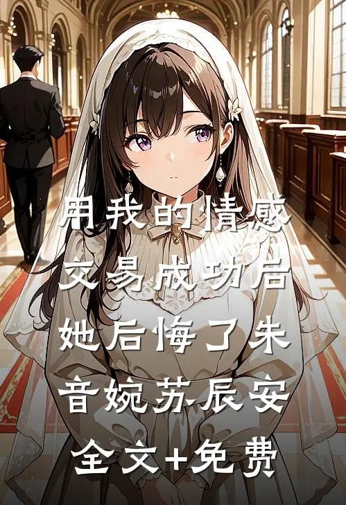 用我的情感交易成功后，她后悔了朱音婉苏辰安全文+免费