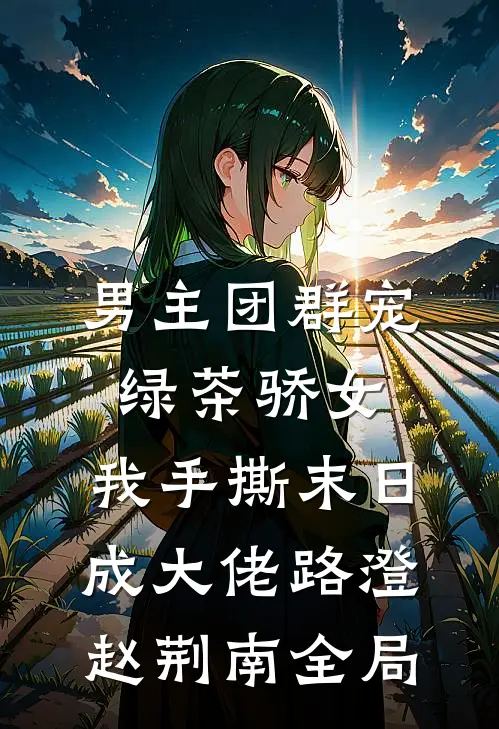 男主团群宠绿茶骄女，我手撕末日成大佬路澄赵荆南全局