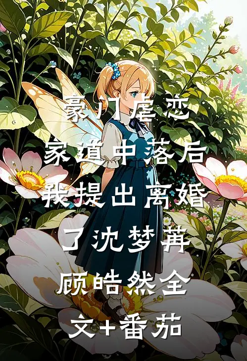 豪门虐恋：家道中落后我提出离婚了沈梦苒顾皓然全文+番茄