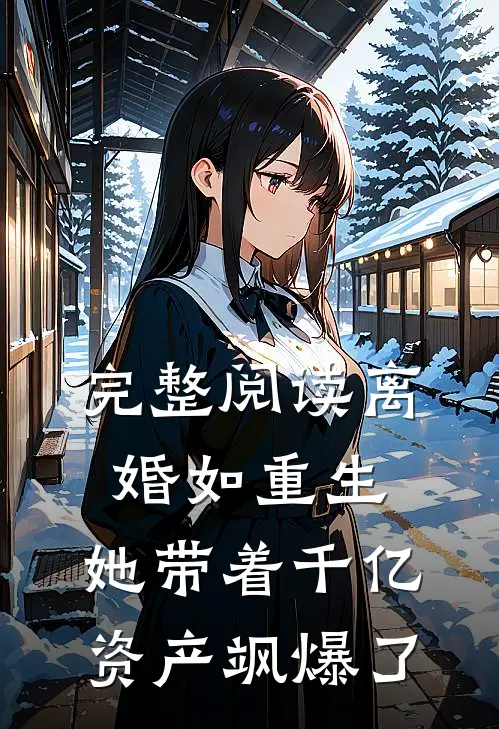 完整阅读离婚如重生，她带着千亿资产飒爆了