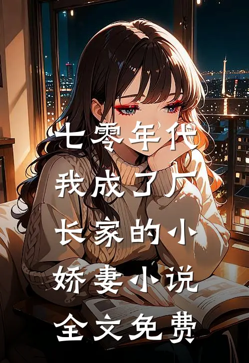 七零年代：我成了厂长家的小娇妻小说全文免费