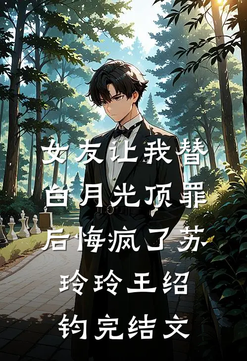 女友让我替白月光顶罪后悔疯了苏玲玲王绍钧完结文