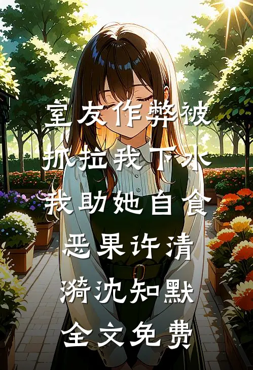 室友作弊被抓拉我下水，我助她自食恶果许清漪沈知默全文免费
