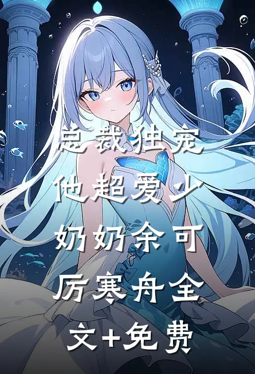 总裁独宠：他超爱少奶奶余可厉寒舟全文+免费