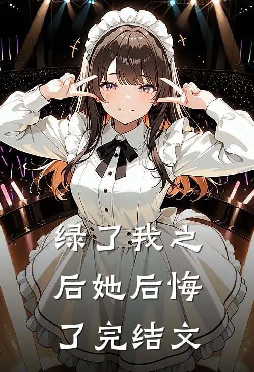 绿了我之后她后悔了完结文