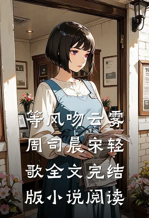 等风吻云雾周司晨宋轻歌全文完结版小说阅读