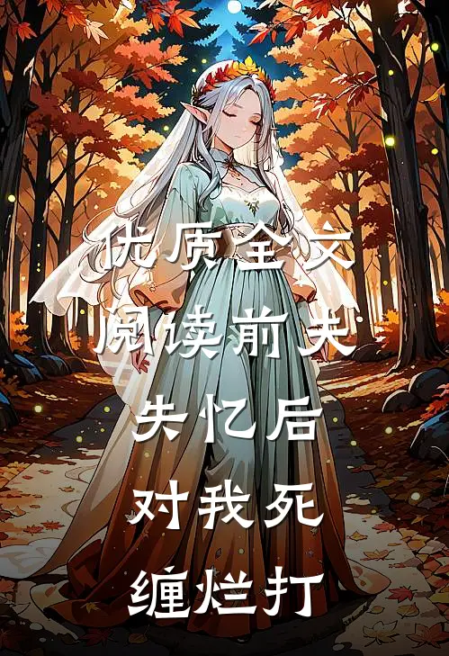 优质全文阅读前夫失忆后，对我死缠烂打