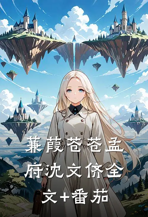 蒹葭苍苍孟府沈文侪全文+番茄