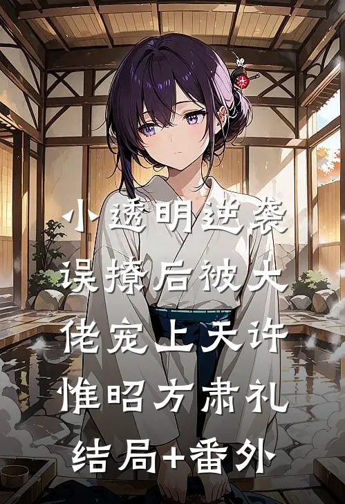 小透明逆袭：误撩后被大佬宠上天许惟昭方肃礼结局+番外