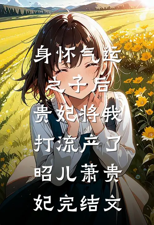 身怀气运之子后，贵妃将我打流产了昭儿萧贵妃完结文
