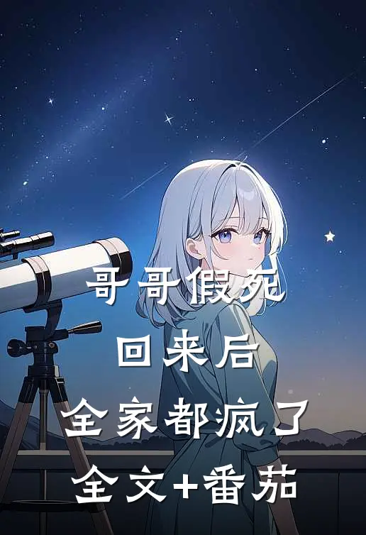 哥哥假死回来后，全家都疯了全文+番茄