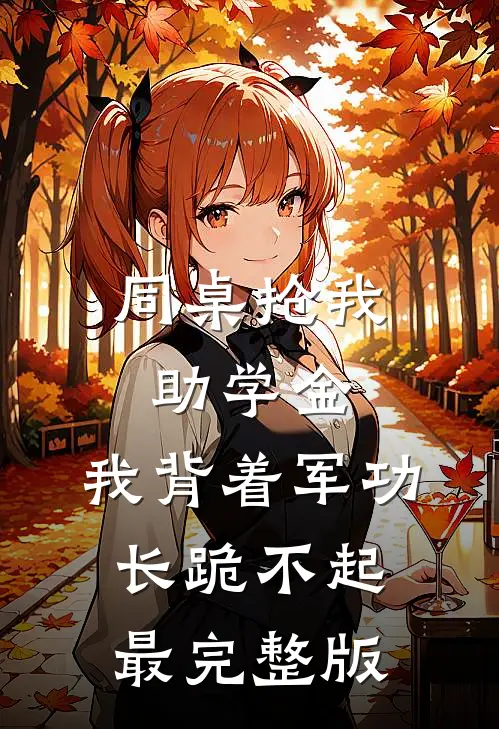同桌抢我助学金，我背着军功长跪不起最完整版